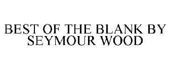 BEST OF THE BLANK BY SEYMOUR WOOD