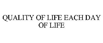 QUALITY OF LIFE EACH DAY OF LIFE