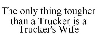 THE ONLY THING TOUGHER THAN A TRUCKER IS A TRUCKER'S WIFE