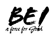 BE! A FORCE FOR GOOD