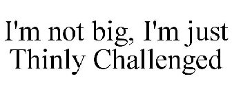I'M NOT BIG, I'M JUST THINLY CHALLENGED