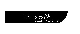 LIFE WEALTH INTEGRATING MONEY WITH LIFE
