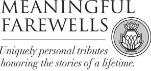 MEANINGFUL FAREWELLS UNIQUELY PERSONAL TRIBUTES HONORING THE STORIES OF A LIFETIME.