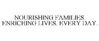 NOURISHING FAMILIES. ENRICHING LIVES. EVERY DAY.