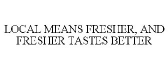 LOCAL MEANS FRESHER, AND FRESHER TASTES BETTER