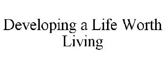 DEVELOPING A LIFE WORTH LIVING