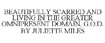 BEAUTIFULLY SCARRED AND LIVING IN THE GREATER OMNIPRESENT DOMAIN, G.O.D. BY JULIETTE MILES
