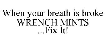 WHEN YOUR BREATH IS BROKE WRENCH MINTS ..FIX IT!