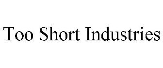 TOO SHORT INDUSTRIES