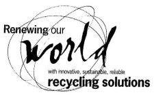 RENEWING OUR WORLD WITH INNOVATIVE, SUSTAINABLE, RELIABLE RECYCLING SOLUTIONS