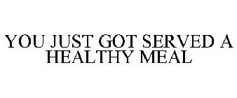 YOU JUST GOT SERVED A HEALTHY MEAL