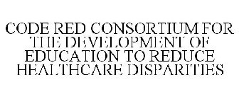 CODE RED CONSORTIUM FOR THE DEVELOPMENT OF EDUCATION TO REDUCE HEALTHCARE DISPARITIES