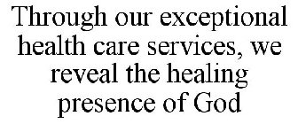THROUGH OUR EXCEPTIONAL HEALTH CARE SERVICES, WE REVEAL THE HEALING PRESENCE OF GOD