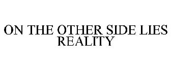 ON THE OTHER SIDE LIES REALITY