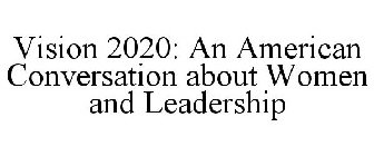 VISION 2020: AN AMERICAN CONVERSATION ABOUT WOMEN AND LEADERSHIP