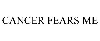 CANCER FEARS ME