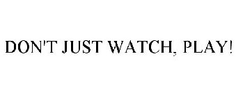 DON'T JUST WATCH, PLAY!