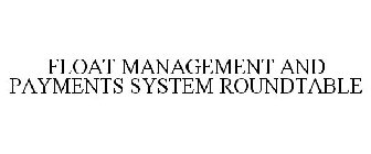FLOAT MANAGEMENT AND PAYMENTS SYSTEM ROUNDTABLE
