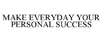 MAKE EVERYDAY YOUR PERSONAL SUCCESS
