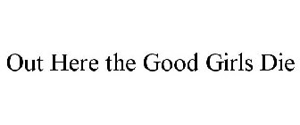 OUT HERE THE GOOD GIRLS DIE