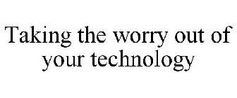 TAKING THE WORRY OUT OF YOUR TECHNOLOGY