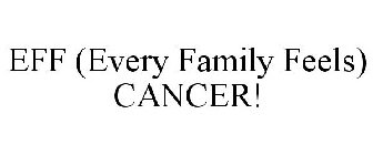 EFF (EVERY FAMILY FEELS) CANCER!