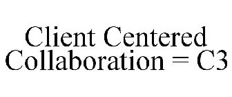 CLIENT CENTERED COLLABORATION = C3