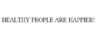 HEALTHY PEOPLE ARE HAPPIER!