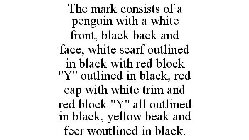 THE MARK CONSISTS OF A PENGUIN WITH A WHITE FRONT, BLACK BACK AND FACE, WHITE SCARF OUTLINED IN BLACK WITH RED BLOCK 