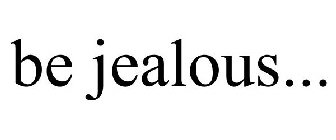 BE JEALOUS...