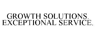 GROWTH SOLUTIONS. EXCEPTIONAL SERVICE.
