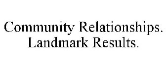 COMMUNITY RELATIONSHIPS. LANDMARK RESULTS.