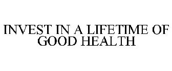 INVEST IN A LIFETIME OF GOOD HEALTH