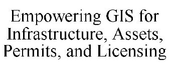 EMPOWERING GIS FOR INFRASTRUCTURE, ASSETS, PERMITS, AND LICENSING