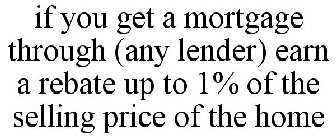 IF YOU GET A MORTGAGE THROUGH (ANY LENDER) EARN A REBATE UP TO 1% OF THE SELLING PRICE OF THE HOME