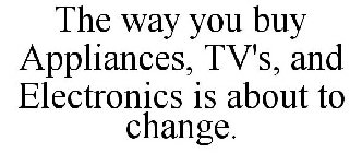 THE WAY YOU BUY APPLIANCES, TV'S, AND ELECTRONICS IS ABOUT TO CHANGE.