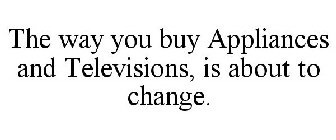 THE WAY YOU BUY APPLIANCES AND TELEVISIONS, IS ABOUT TO CHANGE.