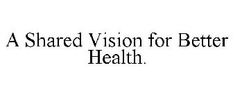 A SHARED VISION FOR BETTER HEALTH.