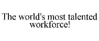 THE WORLD'S MOST TALENTED WORKFORCE!
