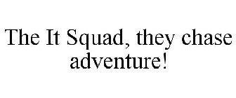 THE IT SQUAD, THEY CHASE ADVENTURE!