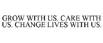 GROW WITH US. CARE WITH US. CHANGE LIVES WITH US.
