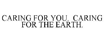 CARING FOR YOU. CARING FOR THE EARTH.