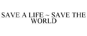 SAVE A LIFE ~ SAVE THE WORLD