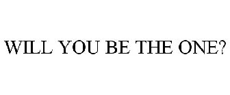 WILL YOU BE THE ONE?