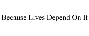 BECAUSE LIVES DEPEND ON IT