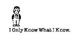 I ONLY KNOW WHAT I KNOW.
