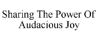 SHARING THE POWER OF AUDACIOUS JOY