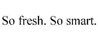 SO FRESH. SO SMART.