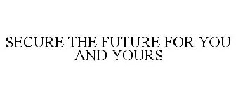 SECURE THE FUTURE FOR YOU AND YOURS