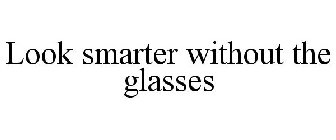 LOOK SMARTER WITHOUT THE GLASSES